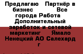 Предлагаю : Партнёр в бизнес         - Все города Работа » Дополнительный заработок и сетевой маркетинг   . Ямало-Ненецкий АО,Салехард г.